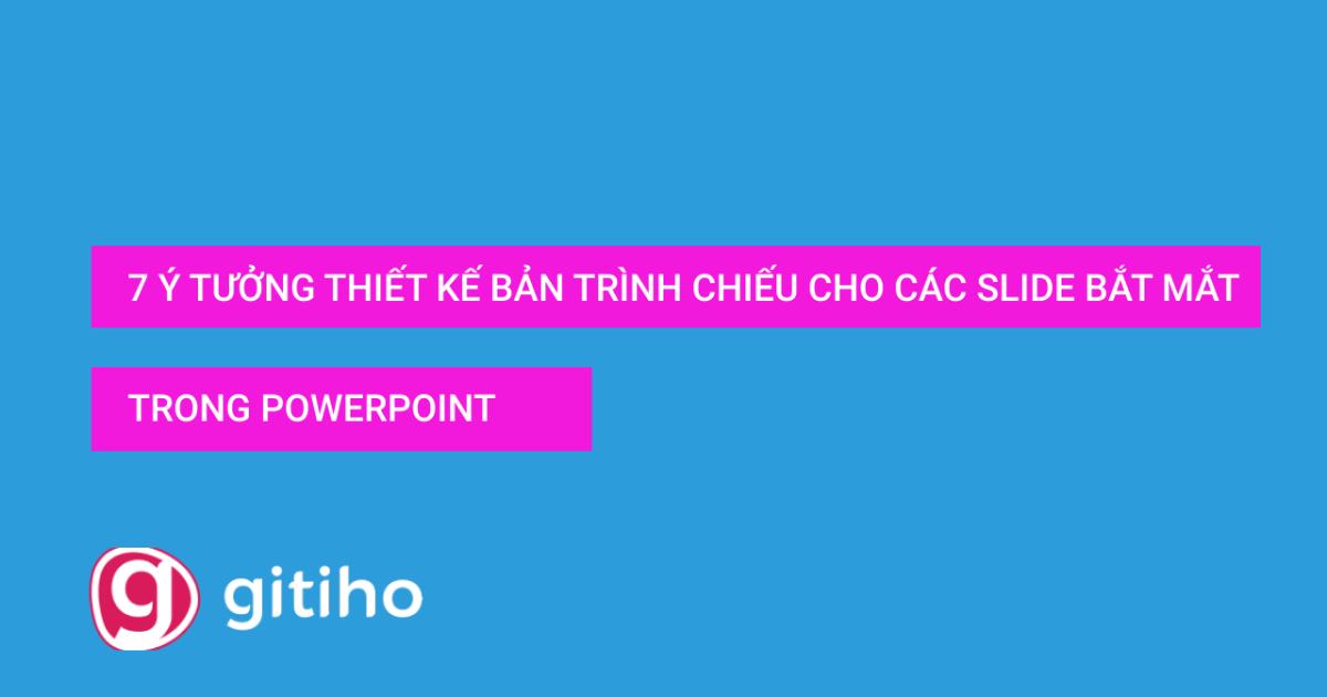 7 ý tưởng thiết kế bản trình chiếu cho các Slide bắt mắt